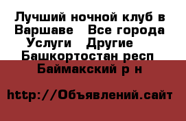 Лучший ночной клуб в Варшаве - Все города Услуги » Другие   . Башкортостан респ.,Баймакский р-н